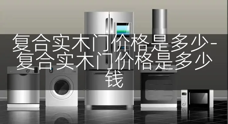 复合实木门价格是多少-复合实木门价格是多少钱