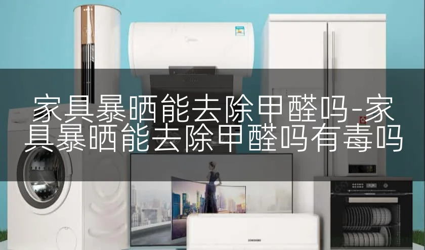 家具暴晒能去除甲醛吗-家具暴晒能去除甲醛吗有毒吗