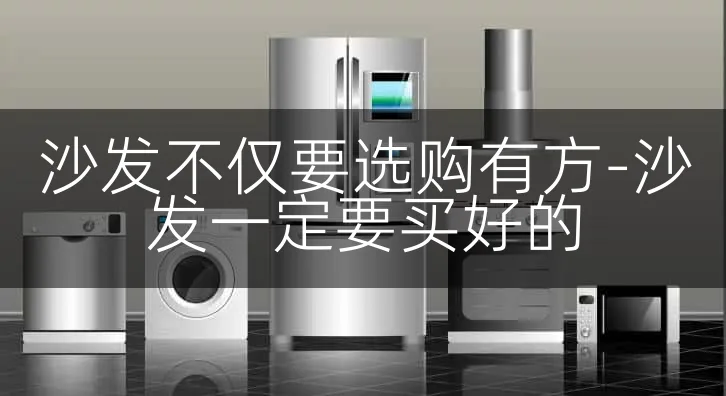 沙发不仅要选购有方-沙发一定要买好的