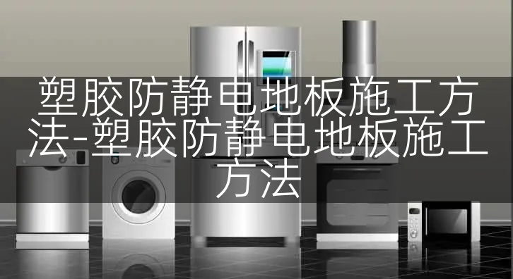 塑胶防静电地板施工方法-塑胶防静电地板施工方法