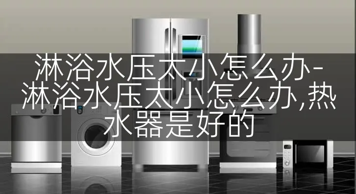 淋浴水压太小怎么办-淋浴水压太小怎么办,热水器是好的