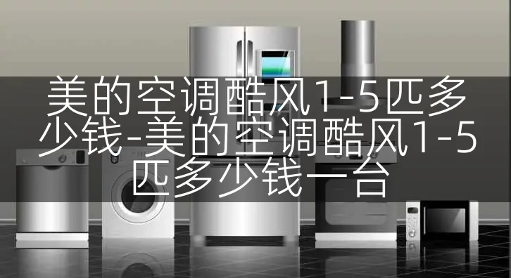 美的空调酷风1-5匹多少钱-美的空调酷风1-5匹多少钱一台