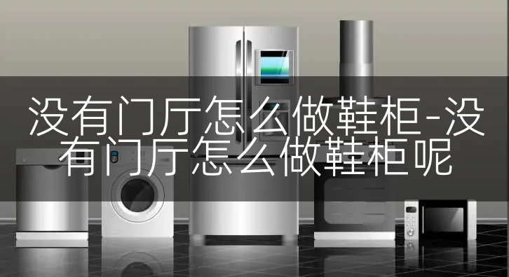 没有门厅怎么做鞋柜-没有门厅怎么做鞋柜呢