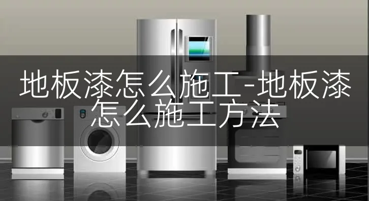 地板漆怎么施工-地板漆怎么施工方法