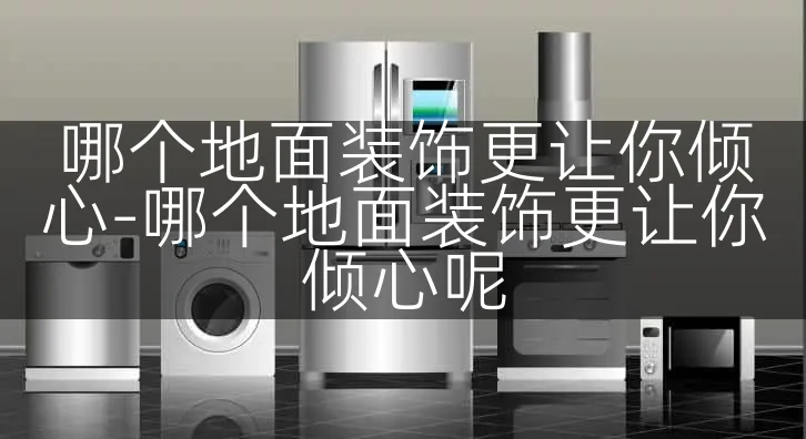 哪个地面装饰更让你倾心-哪个地面装饰更让你倾心呢