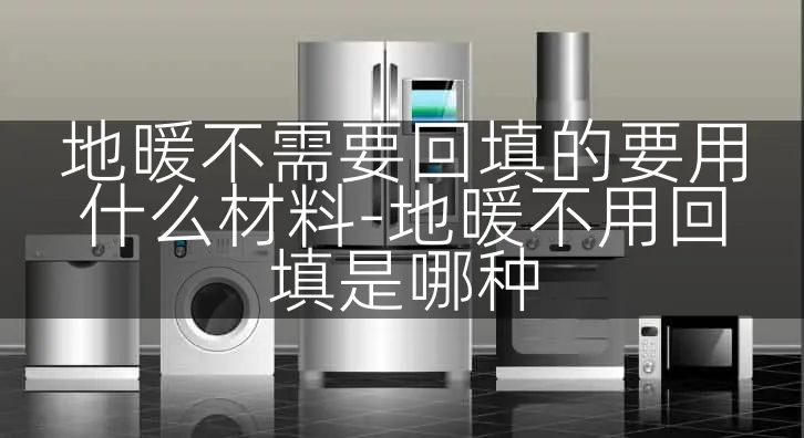 地暖不需要回填的要用什么材料-地暖不用回填是哪种
