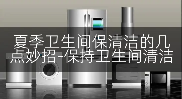 夏季卫生间保清洁的几点妙招-保持卫生间清洁