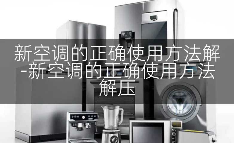 新空调的正确使用方法解-新空调的正确使用方法解压
