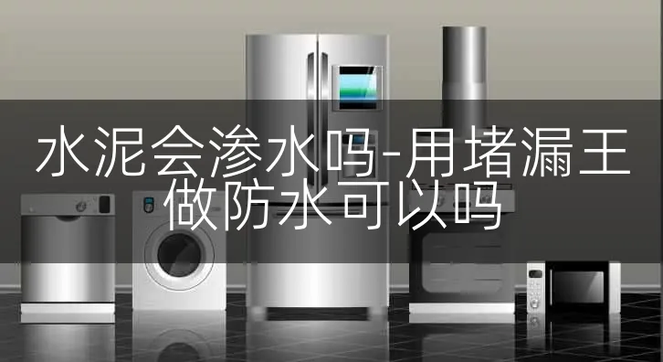 水泥会渗水吗-用堵漏王做防水可以吗