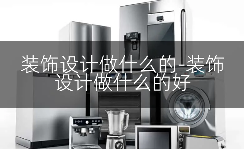 装饰设计做什么的-装饰设计做什么的好