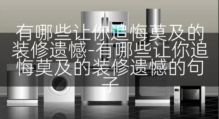 有哪些让你追悔莫及的装修遗憾-有哪些让你追悔莫及的装修遗憾的句子