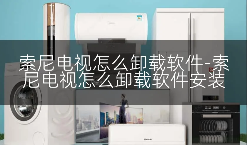 索尼电视怎么卸载软件-索尼电视怎么卸载软件安装
