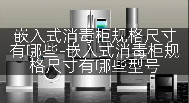 嵌入式消毒柜规格尺寸有哪些-嵌入式消毒柜规格尺寸有哪些型号