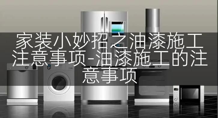 家装小妙招之油漆施工注意事项-油漆施工的注意事项