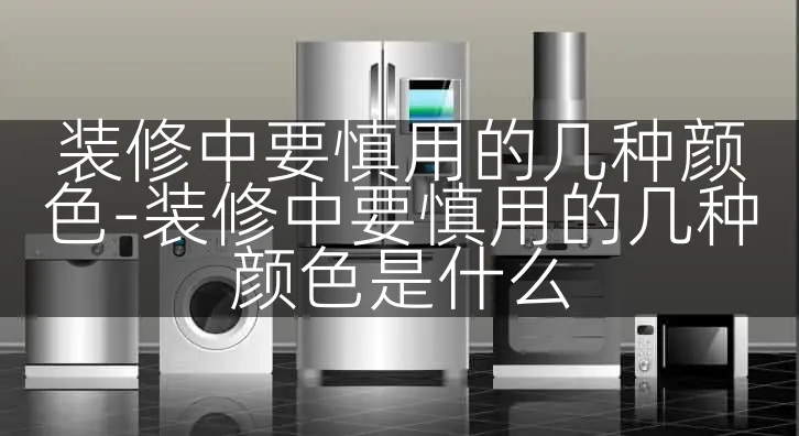 装修中要慎用的几种颜色-装修中要慎用的几种颜色是什么