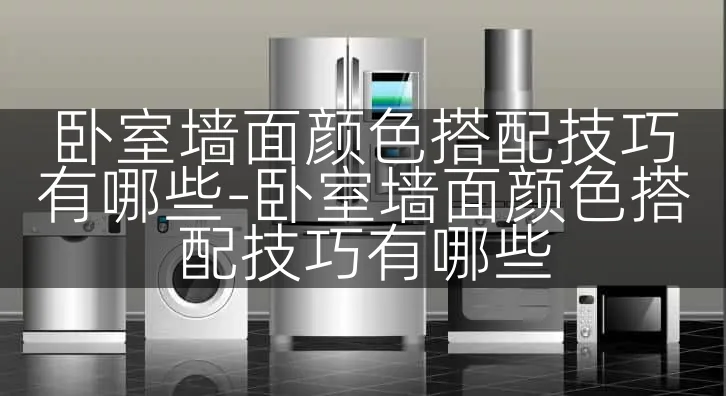 卧室墙面颜色搭配技巧有哪些-卧室墙面颜色搭配技巧有哪些