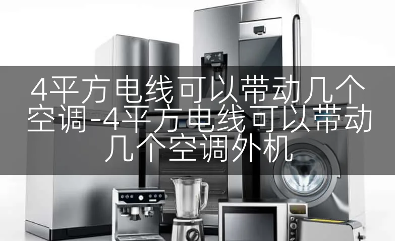 4平方电线可以带动几个空调-4平方电线可以带动几个空调外机