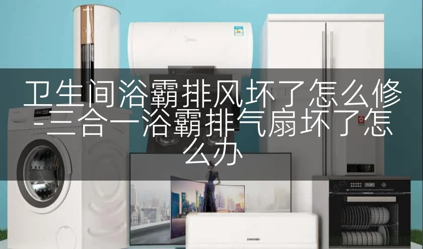 卫生间浴霸排风坏了怎么修-三合一浴霸排气扇坏了怎么办