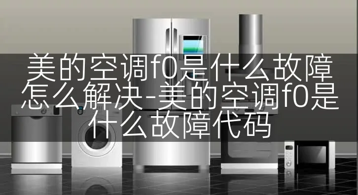美的空调f0是什么故障怎么解决-美的空调f0是什么故障代码