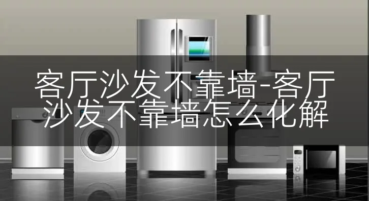 客厅沙发不靠墙-客厅沙发不靠墙怎么化解