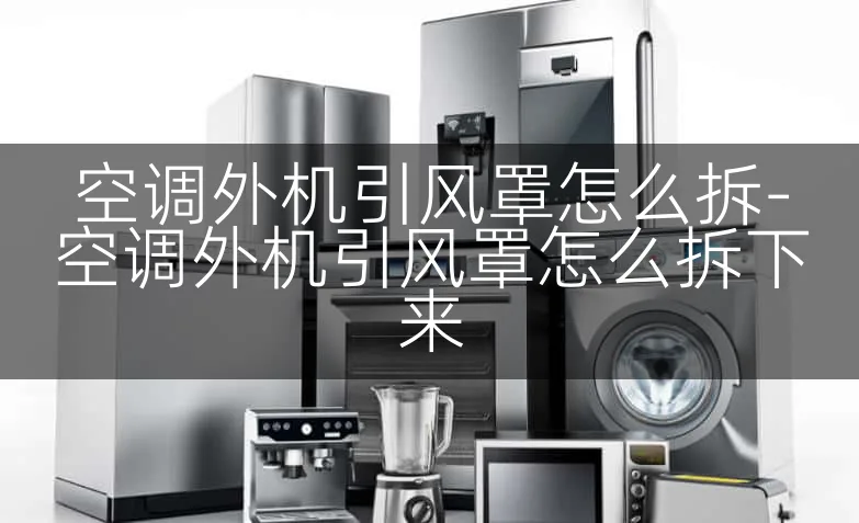空调外机引风罩怎么拆-空调外机引风罩怎么拆下来