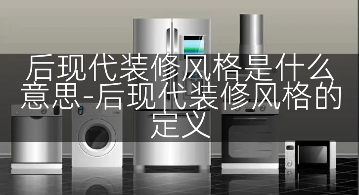 后现代装修风格是什么意思-后现代装修风格的定义
