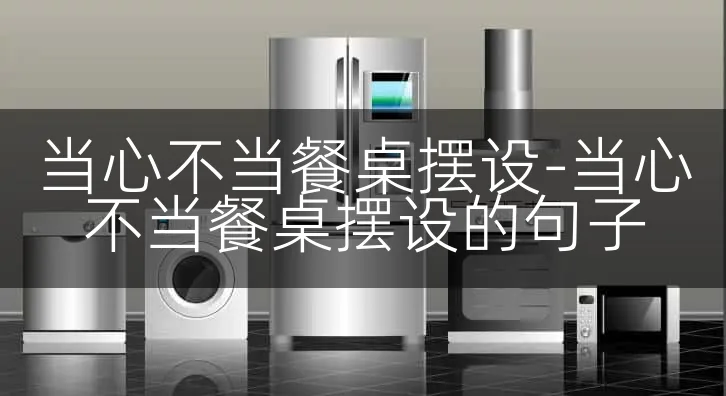 当心不当餐桌摆设-当心不当餐桌摆设的句子