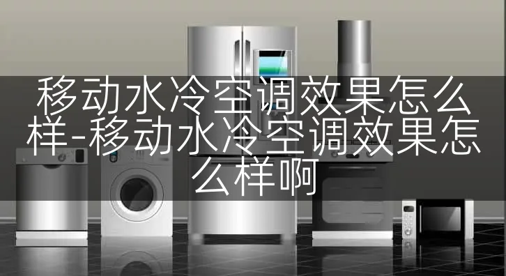移动水冷空调效果怎么样-移动水冷空调效果怎么样啊