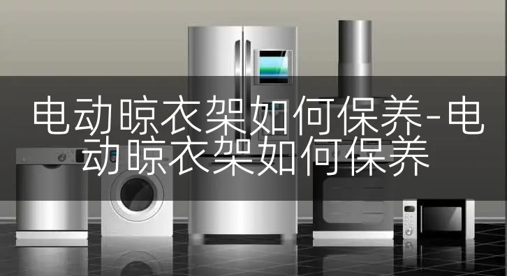电动晾衣架如何保养-电动晾衣架如何保养