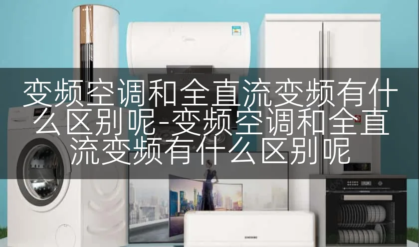 变频空调和全直流变频有什么区别呢-变频空调和全直流变频有什么区别呢