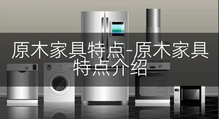 原木家具特点-原木家具特点介绍