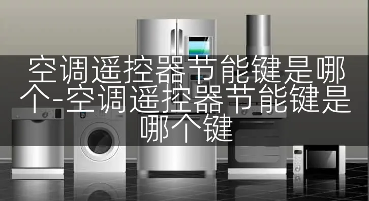 空调遥控器节能键是哪个-空调遥控器节能键是哪个键