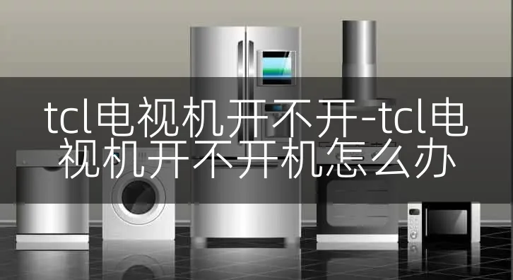 tcl电视机开不开-tcl电视机开不开机怎么办