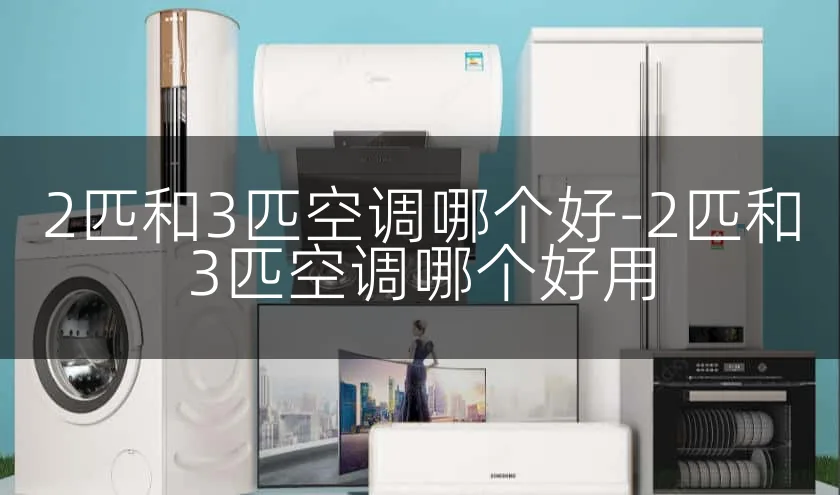 2匹和3匹空调哪个好-2匹和3匹空调哪个好用