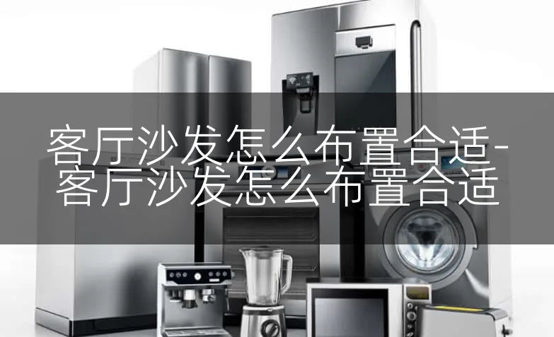 客厅沙发怎么布置合适-客厅沙发怎么布置合适