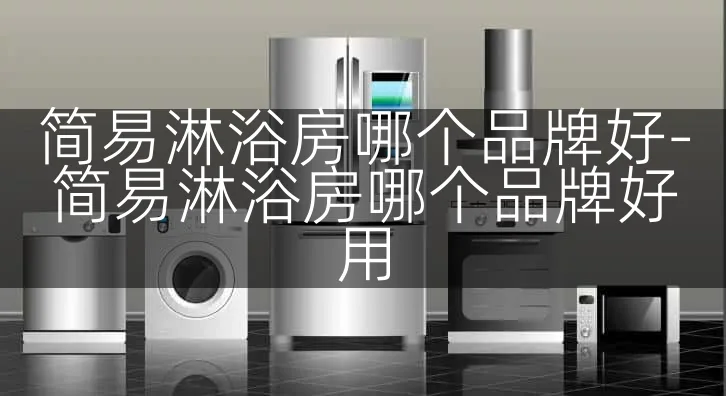 简易淋浴房哪个品牌好-简易淋浴房哪个品牌好用