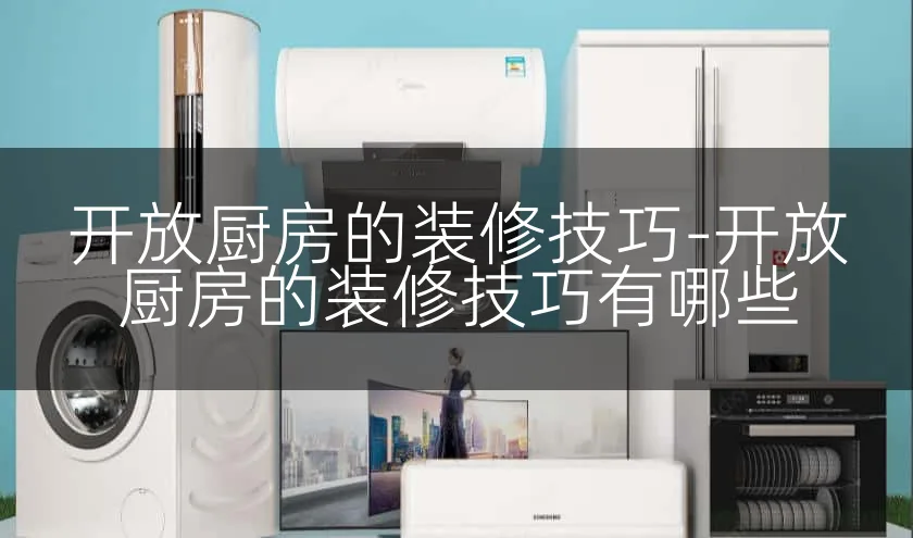 开放厨房的装修技巧-开放厨房的装修技巧有哪些