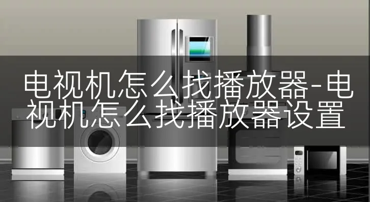 电视机怎么找播放器-电视机怎么找播放器设置