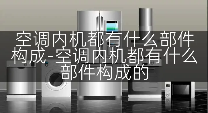 空调内机都有什么部件构成-空调内机都有什么部件构成的