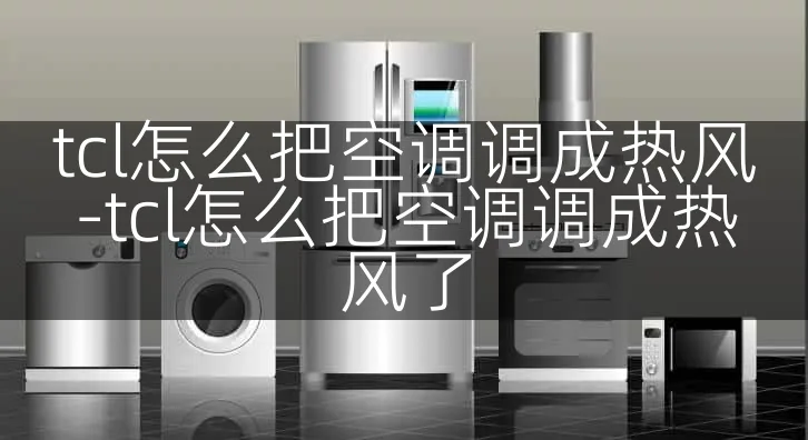 tcl怎么把空调调成热风-tcl怎么把空调调成热风了