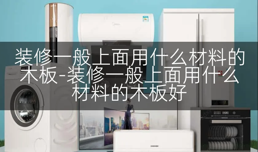 装修一般上面用什么材料的木板-装修一般上面用什么材料的木板好