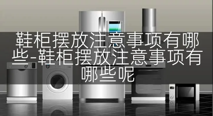 鞋柜摆放注意事项有哪些-鞋柜摆放注意事项有哪些呢