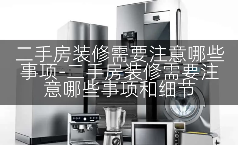 二手房装修需要注意哪些事项-二手房装修需要注意哪些事项和细节