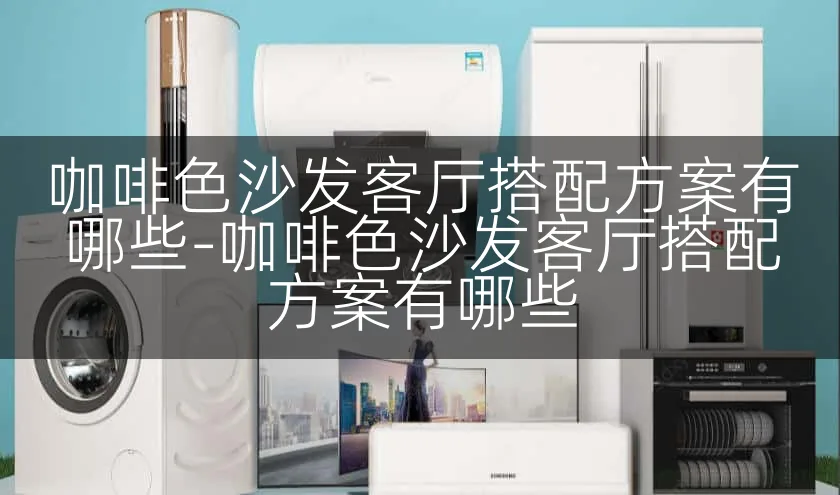 咖啡色沙发客厅搭配方案有哪些-咖啡色沙发客厅搭配方案有哪些