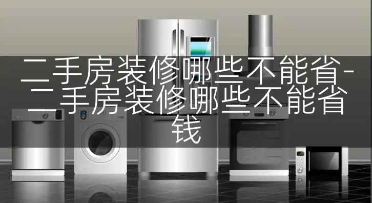 二手房装修哪些不能省-二手房装修哪些不能省钱