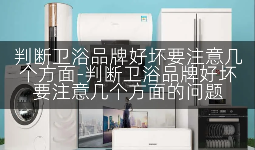 判断卫浴品牌好坏要注意几个方面-判断卫浴品牌好坏要注意几个方面的问题