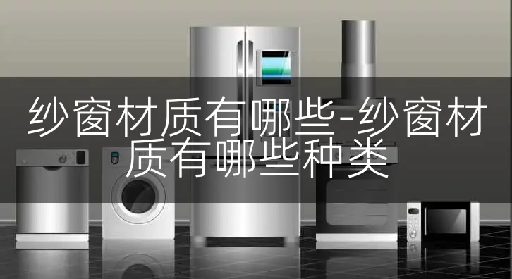 纱窗材质有哪些-纱窗材质有哪些种类