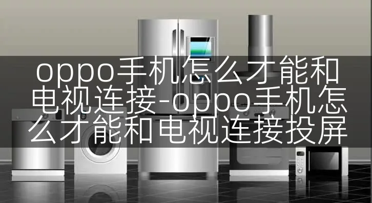oppo手机怎么才能和电视连接-oppo手机怎么才能和电视连接投屏