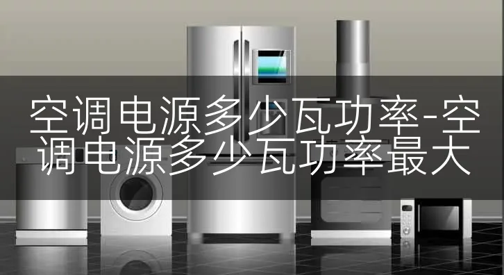 空调电源多少瓦功率-空调电源多少瓦功率最大