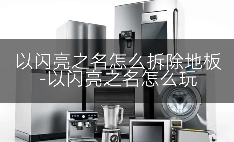 以闪亮之名怎么拆除地板-以闪亮之名怎么玩